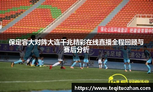 保定容大对阵大连千兆精彩在线直播全程回顾与赛后分析
